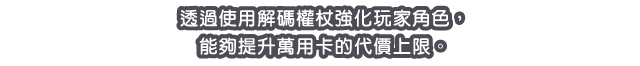 透過使用解碼權杖強化玩家角色，能夠提升萬用卡的代價上限。