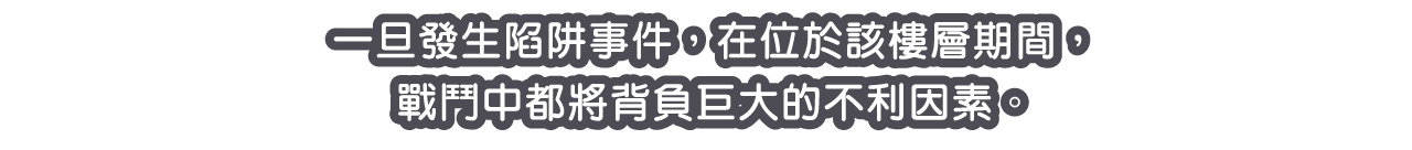 一旦發生陷阱事件，在位於該樓層期間，戰鬥中都將背負巨大的不利因素。