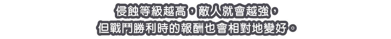 侵蝕等級越高，敵人就會越強，但戰鬥勝利時的報酬也會相對地變好。